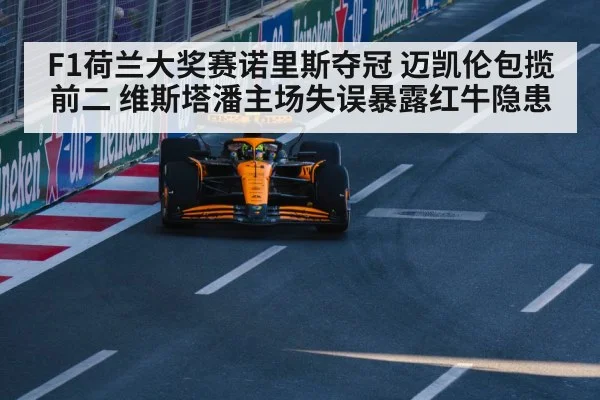 F1荷兰大奖赛诺里斯夺冠 迈凯伦包揽前二 维斯塔潘主场失误暴露红牛隐患