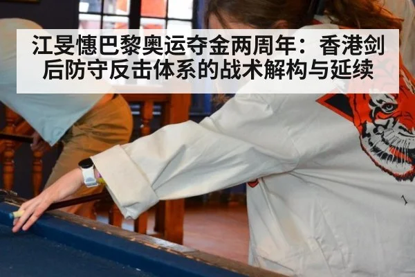 江旻憓巴黎奥运夺金两周年:香港剑后防守反击体系的战术解构与延续