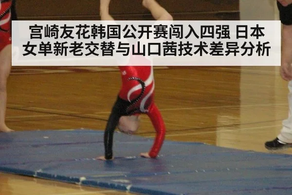 宫崎友花韩国公开赛闯入四强 日本女单新老交替与山口茜技术差异分析
