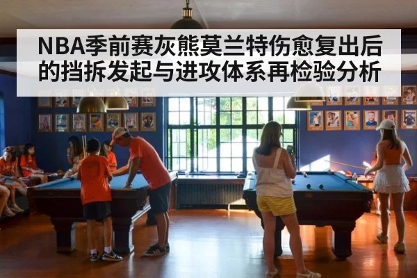 NBA季前赛灰熊莫兰特伤愈复出后的挡拆发起与进攻体系再检验分析